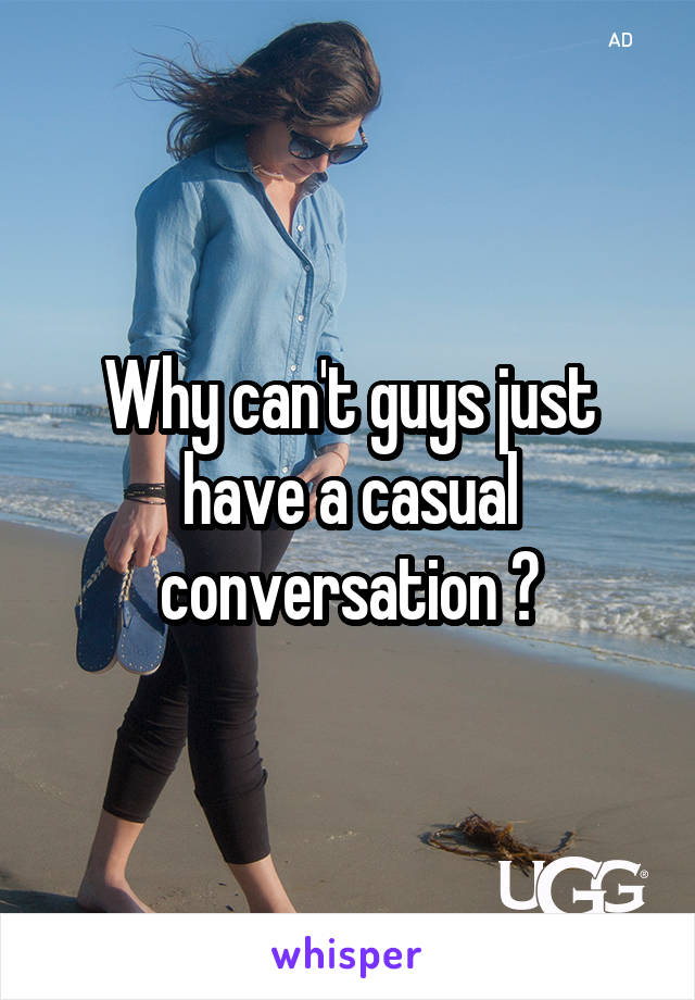 Why can't guys just have a casual conversation 😝