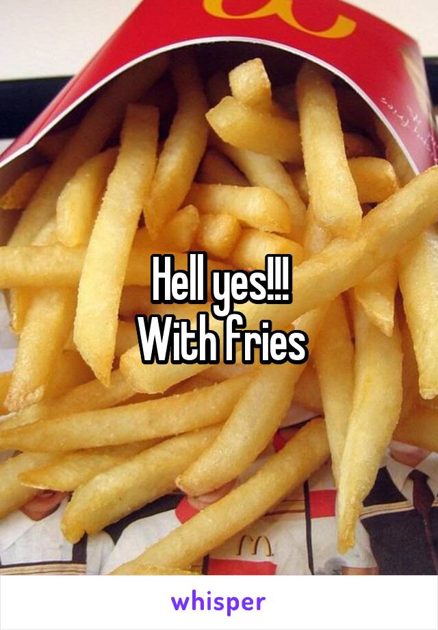 Hell yes!!!
With fries