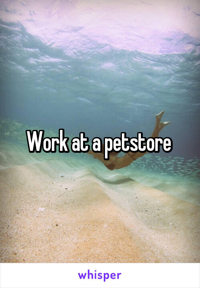 Work at a petstore 