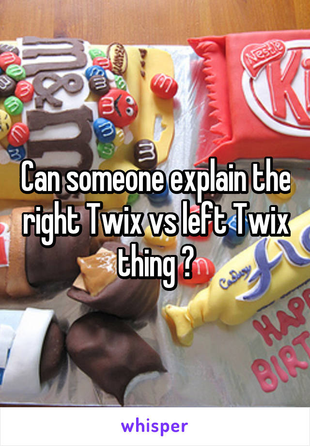 Can someone explain the right Twix vs left Twix thing 🤔