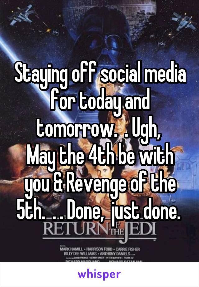 Staying off social media for today and tomorrow.  . Ugh, 
May the 4th be with you & Revenge of the 5th.  . . Done,  just done. 