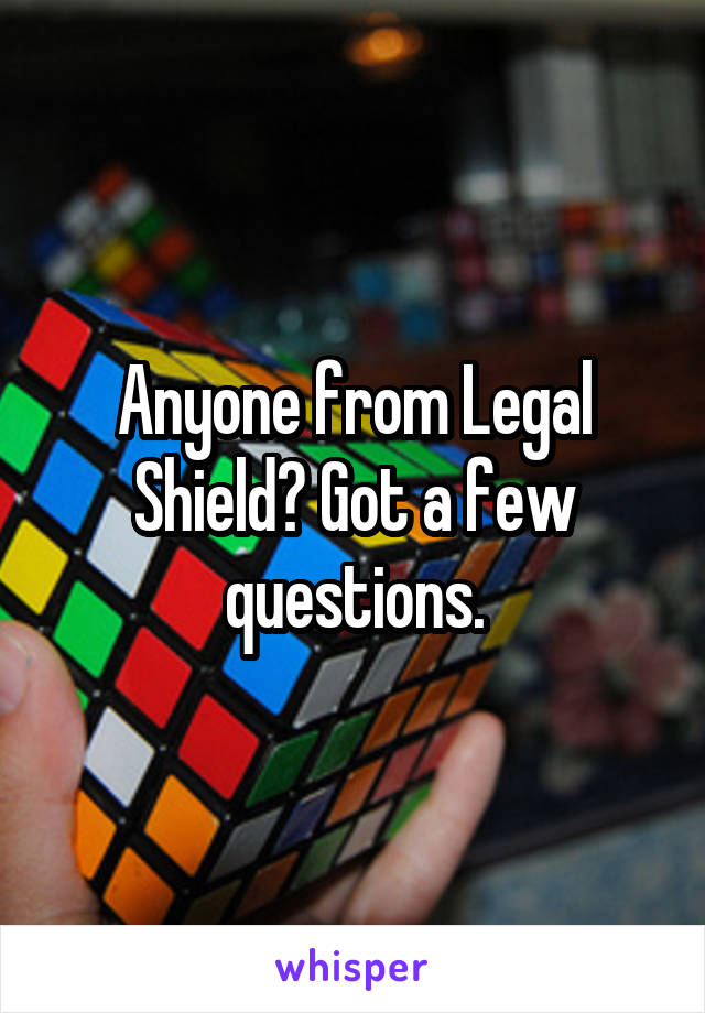 Anyone from Legal Shield? Got a few questions.