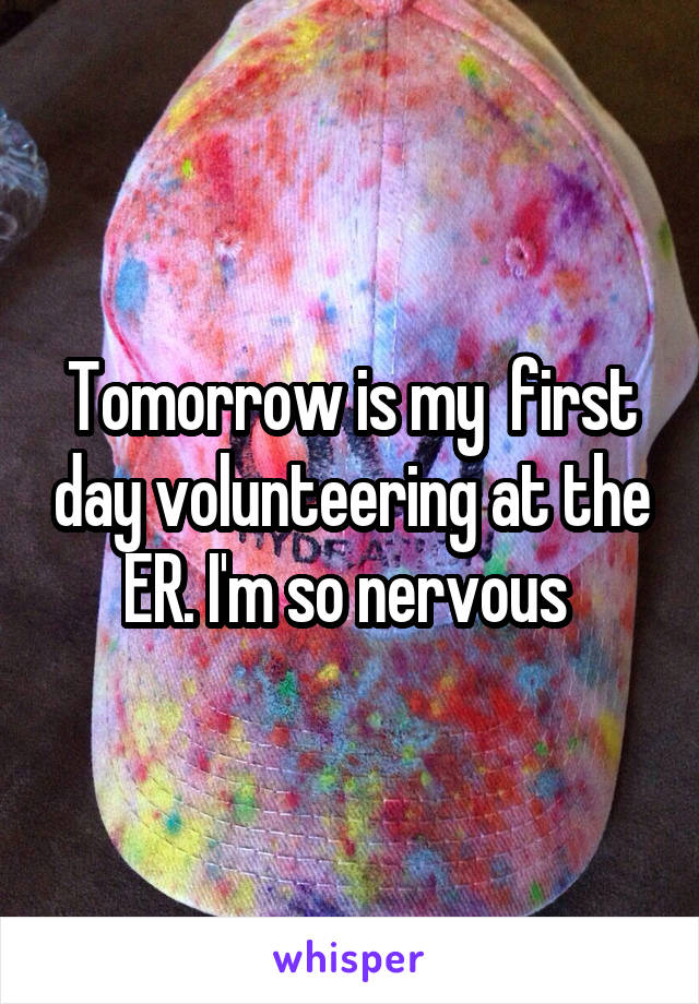 Tomorrow is my  first day volunteering at the ER. I'm so nervous 