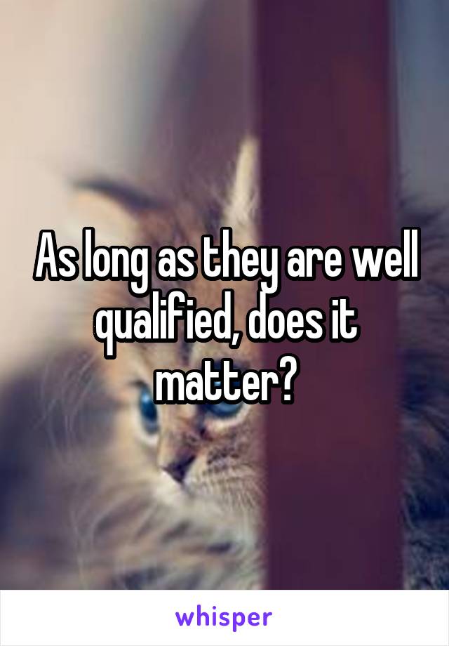 As long as they are well qualified, does it matter?