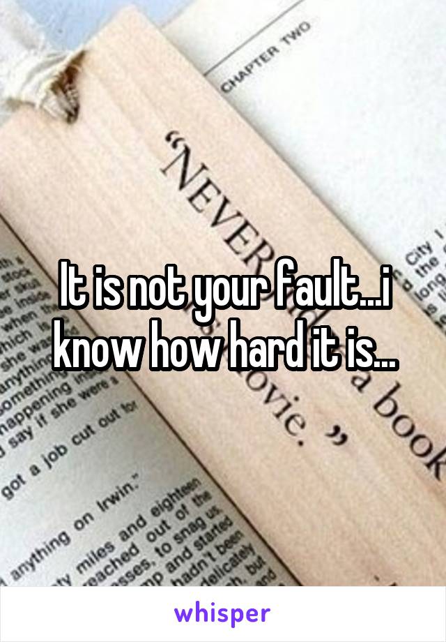 It is not your fault...i know how hard it is...