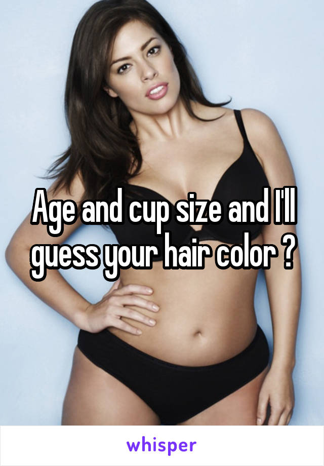 Age and cup size and I'll guess your hair color 😉