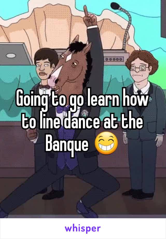 Going to go learn how to line dance at the Banque 😁