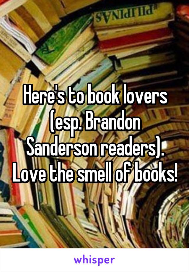 Here's to book lovers (esp. Brandon Sanderson readers). Love the smell of books!