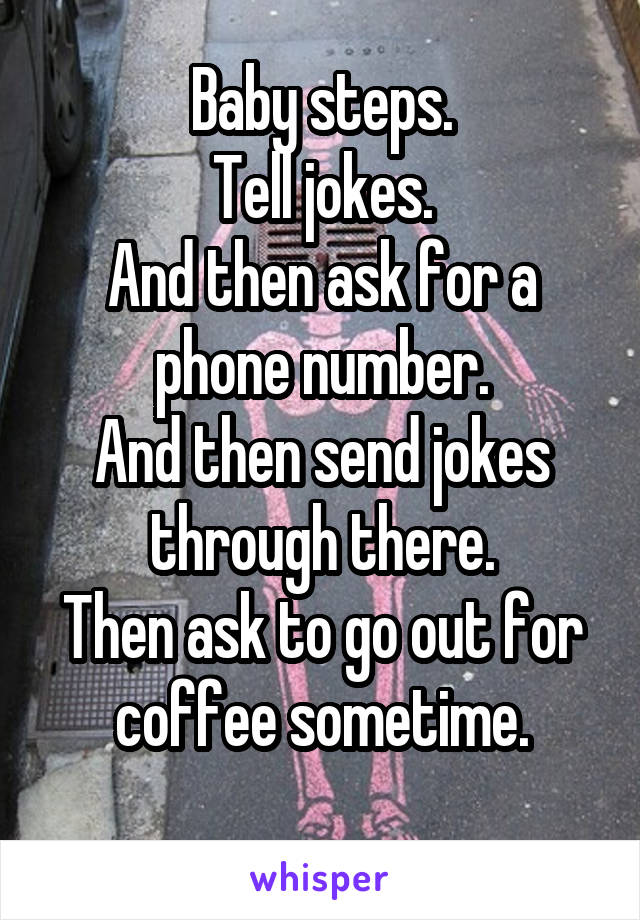 Baby steps.
Tell jokes.
And then ask for a phone number.
And then send jokes through there.
Then ask to go out for coffee sometime.
