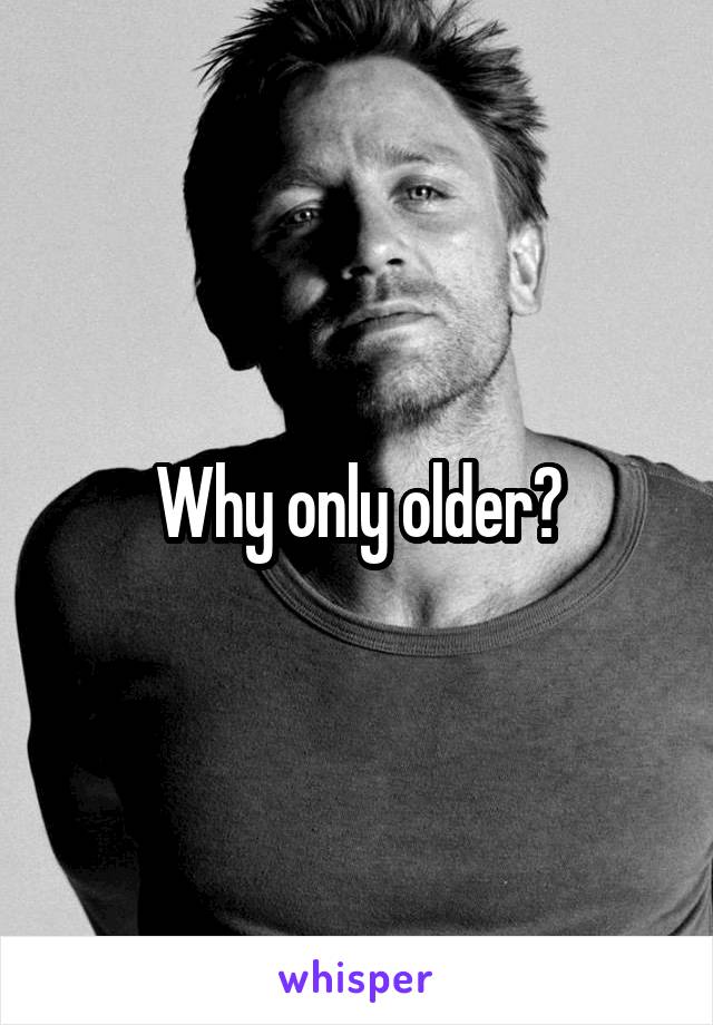 Why only older?
