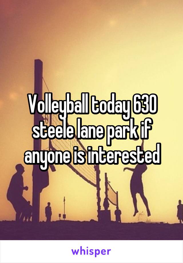 Volleyball today 630 steele lane park if anyone is interested