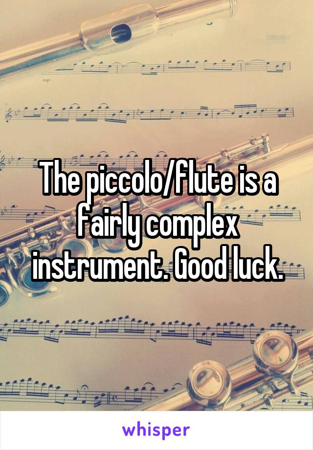 The piccolo/flute is a fairly complex instrument. Good luck.