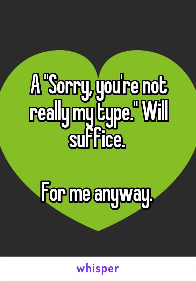 A "Sorry, you're not really my type." Will suffice. 

For me anyway. 