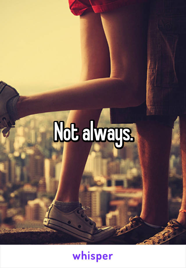 Not always.