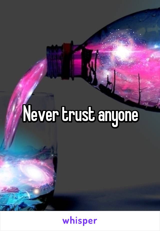 Never trust anyone