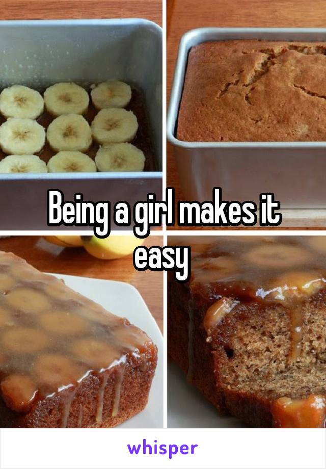 Being a girl makes it easy 