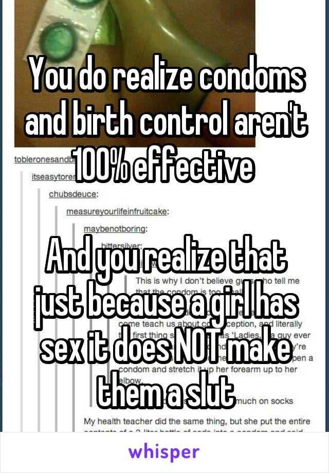 You do realize condoms and birth control aren't 100% effective 

And you realize that just because a girl has sex it does NOT make them a slut