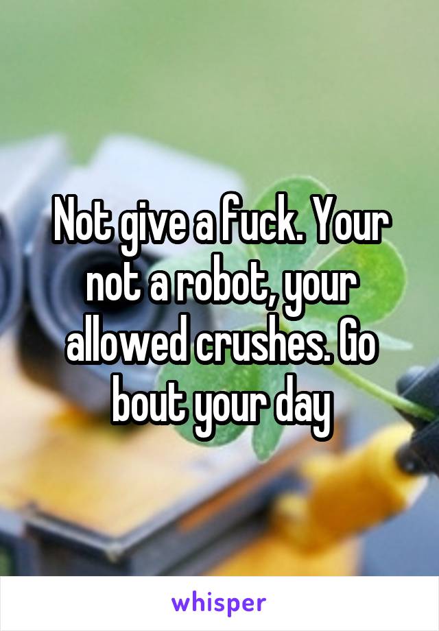 Not give a fuck. Your not a robot, your allowed crushes. Go bout your day