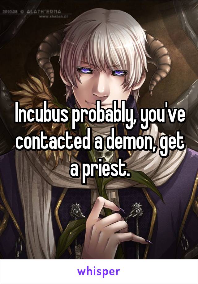 Incubus probably, you've contacted a demon, get a priest.