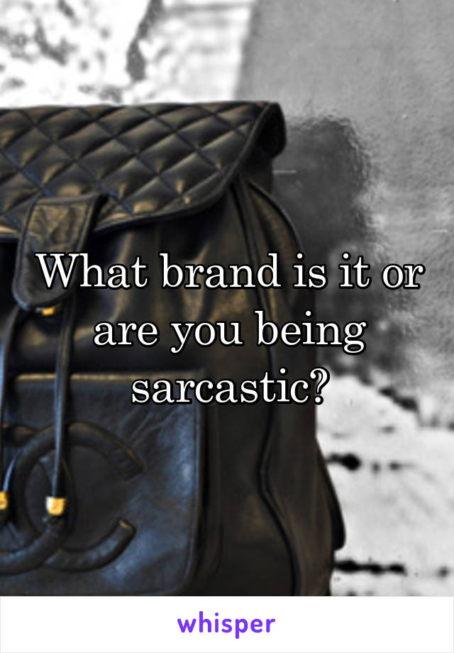 What brand is it or are you being sarcastic?