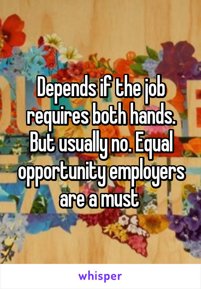 Depends if the job requires both hands. But usually no. Equal opportunity employers are a must 