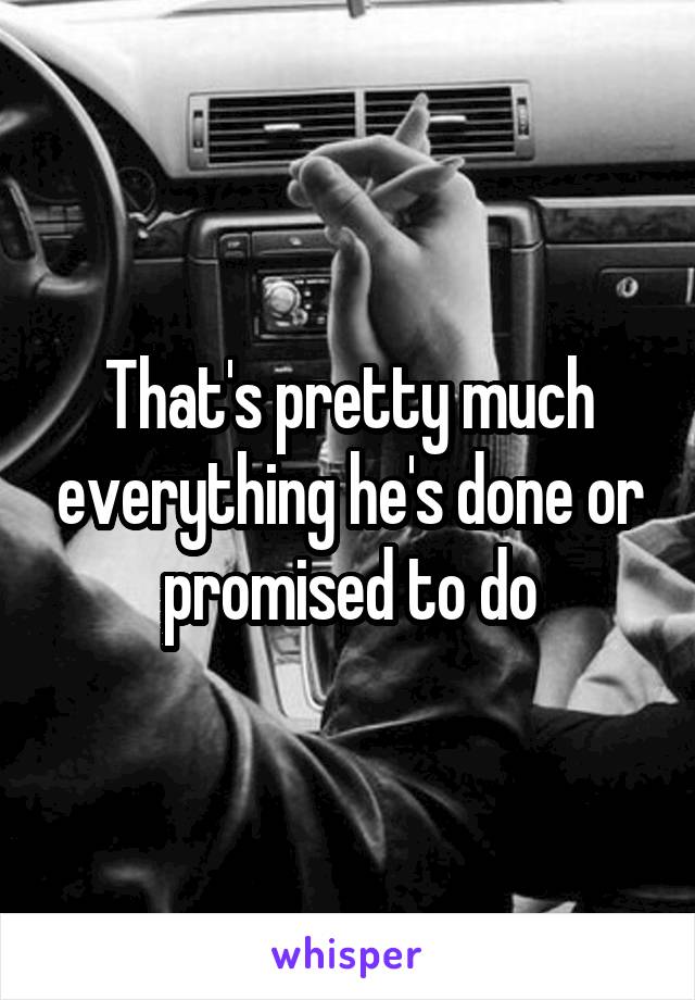 That's pretty much everything he's done or promised to do