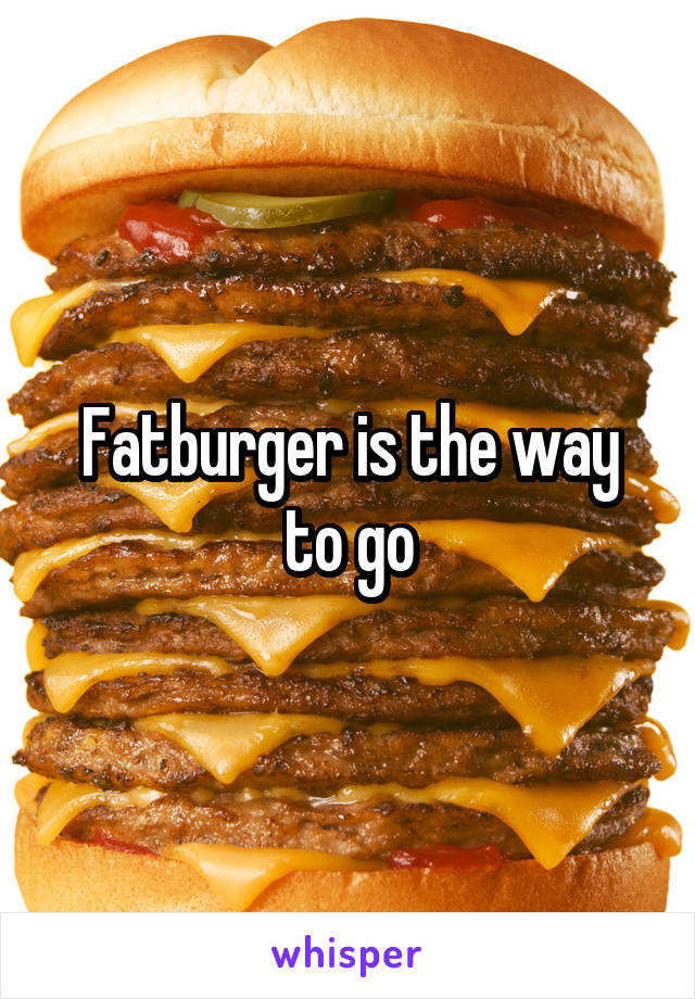 Fatburger is the way to go