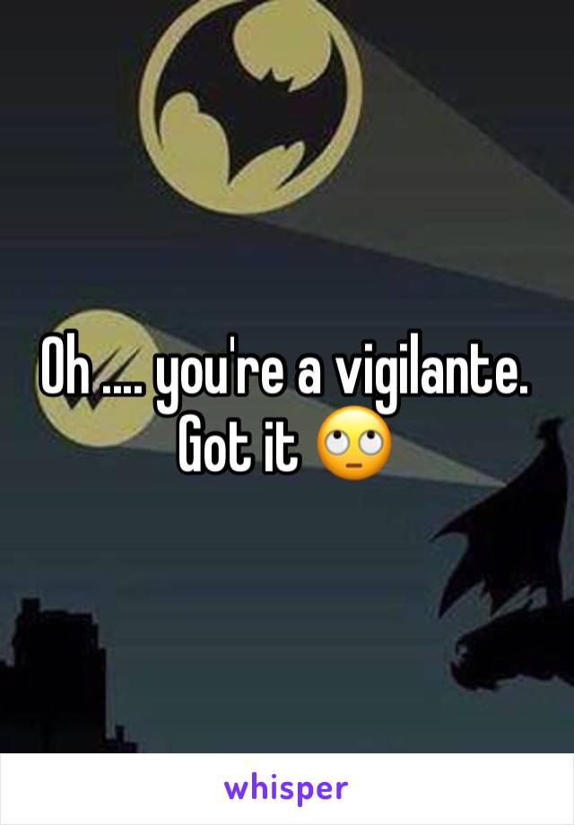 Oh .... you're a vigilante. Got it 🙄