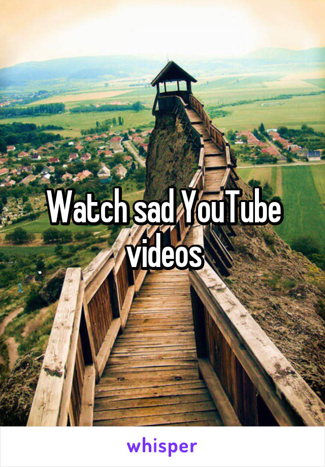 Watch sad YouTube videos