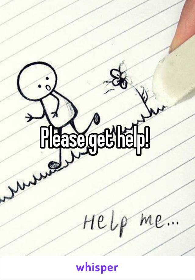 Please get help!  