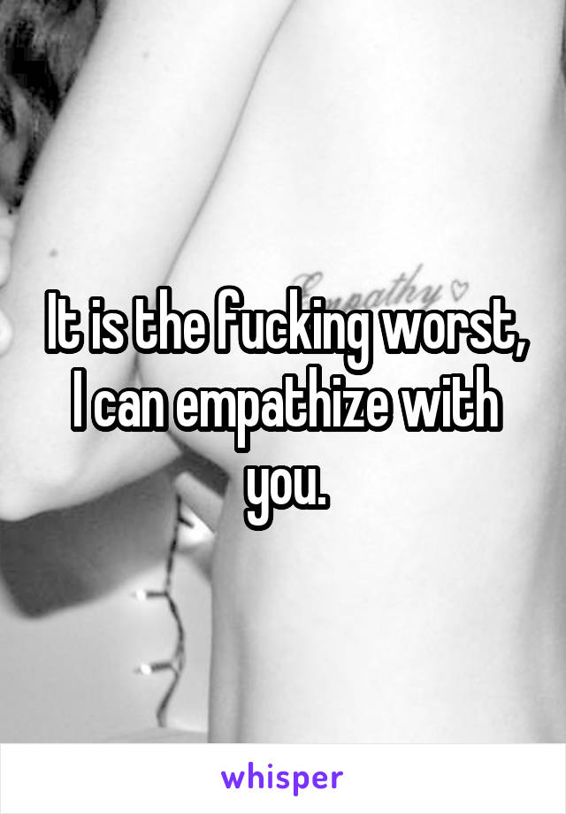 It is the fucking worst, I can empathize with you.