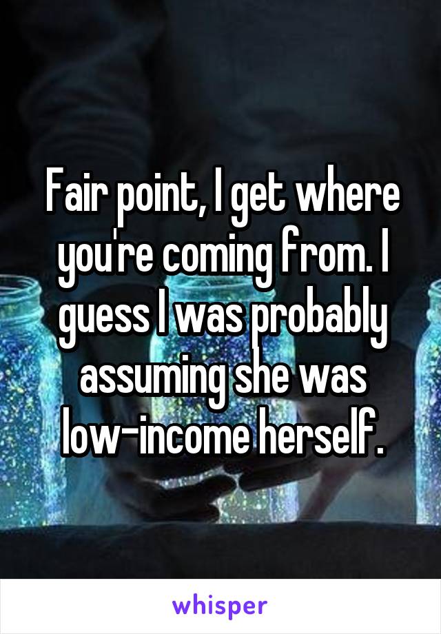 Fair point, I get where you're coming from. I guess I was probably assuming she was low-income herself.