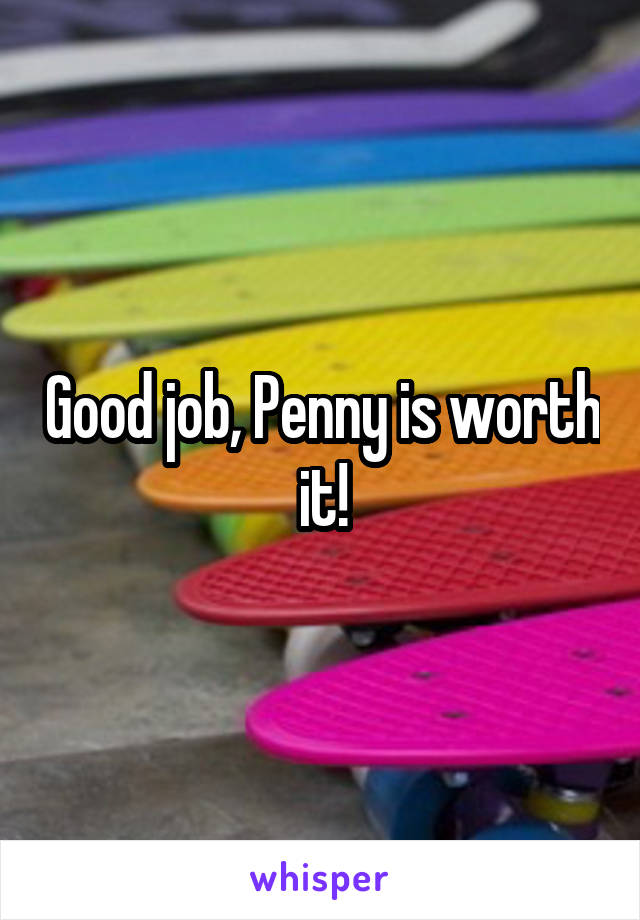 Good job, Penny is worth it!