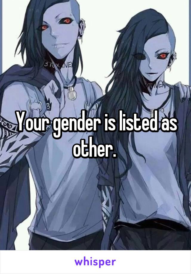 Your gender is listed as other. 