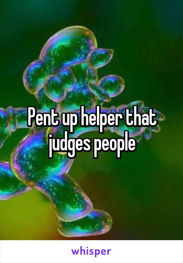 Pent up helper that judges people