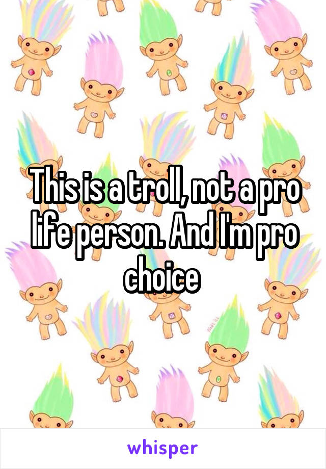 This is a troll, not a pro life person. And I'm pro choice 