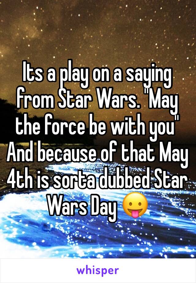 Its a play on a saying from Star Wars. "May the force be with you" And because of that May 4th is sorta dubbed Star Wars Day 😛