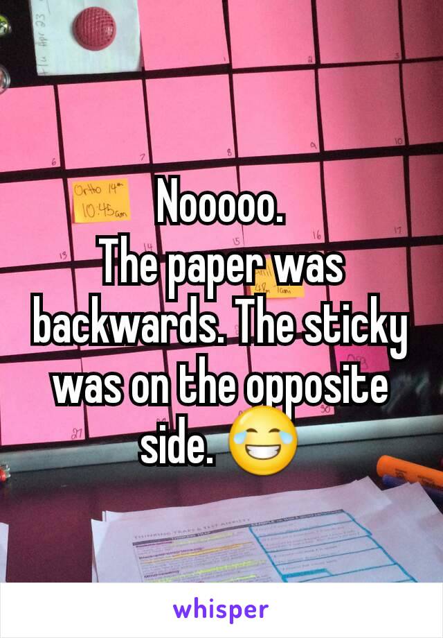 Nooooo.
The paper was backwards. The sticky was on the opposite side. 😂