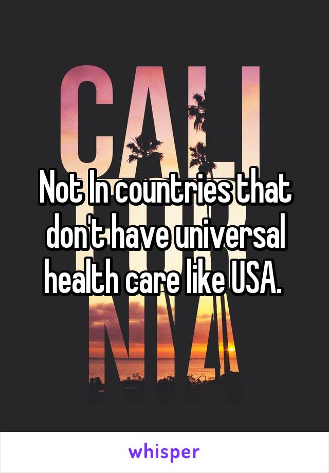 Not In countries that don't have universal health care like USA. 