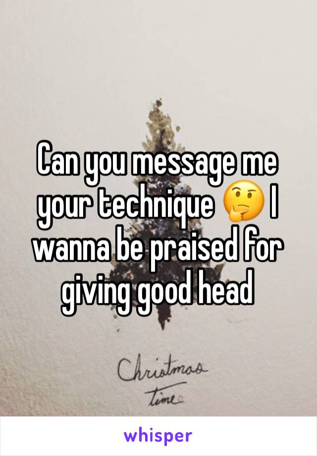 Can you message me your technique 🤔 I wanna be praised for giving good head 