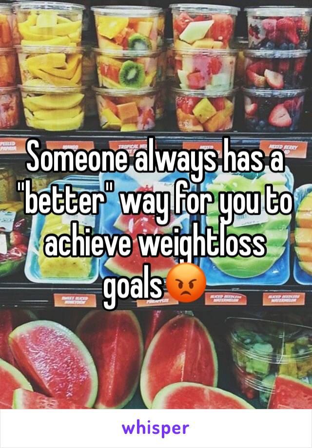 Someone always has a "better" way for you to achieve weightloss goals😡