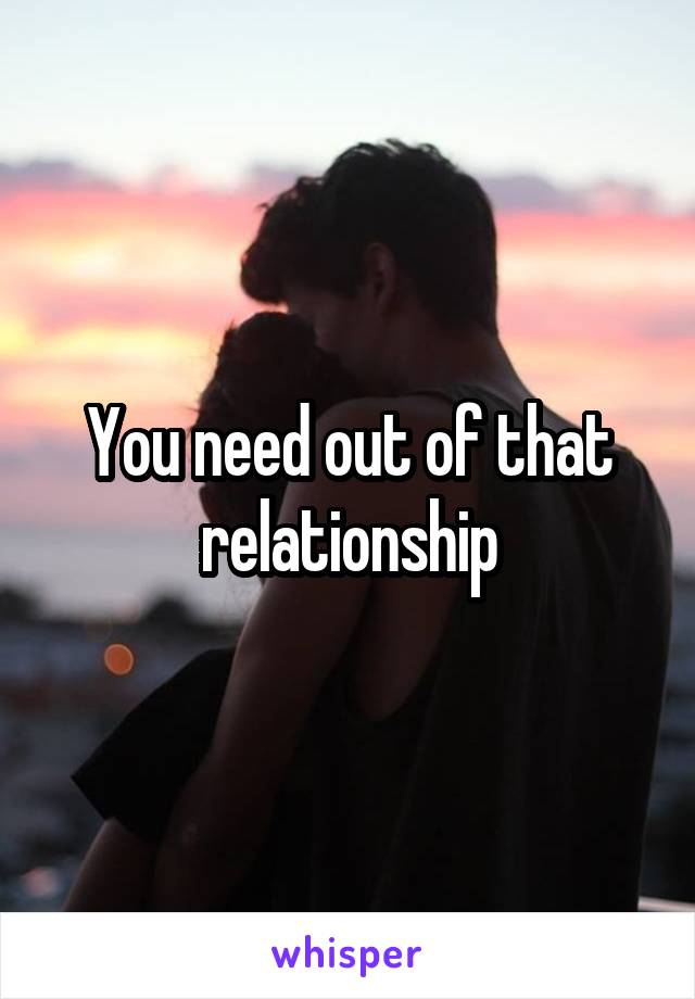 You need out of that relationship
