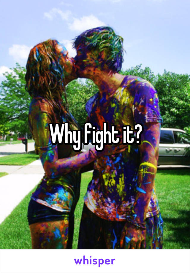 Why fight it?