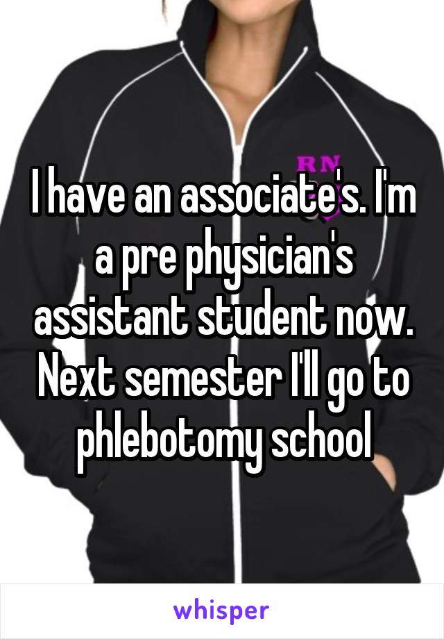I have an associate's. I'm a pre physician's assistant student now. Next semester I'll go to phlebotomy school
