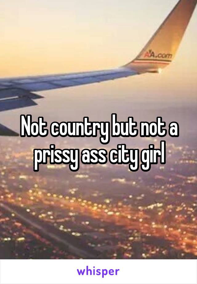 Not country but not a prissy ass city girl