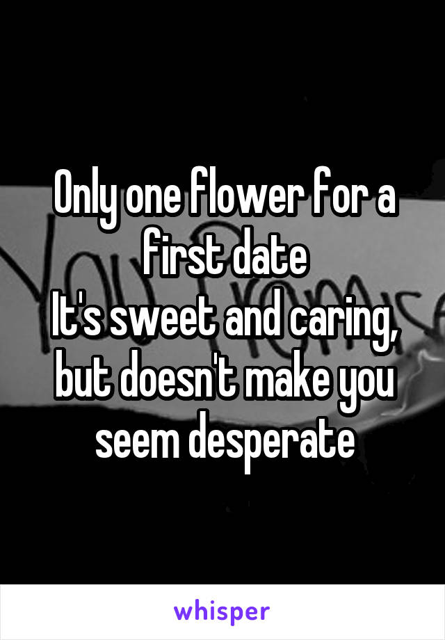Only one flower for a first date
It's sweet and caring, but doesn't make you seem desperate