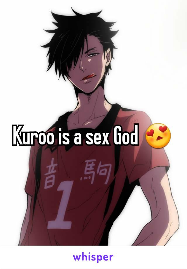 Kuroo is a sex God 😍