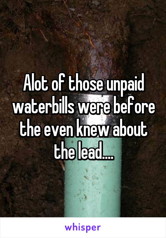 Alot of those unpaid waterbills were before the even knew about the lead....