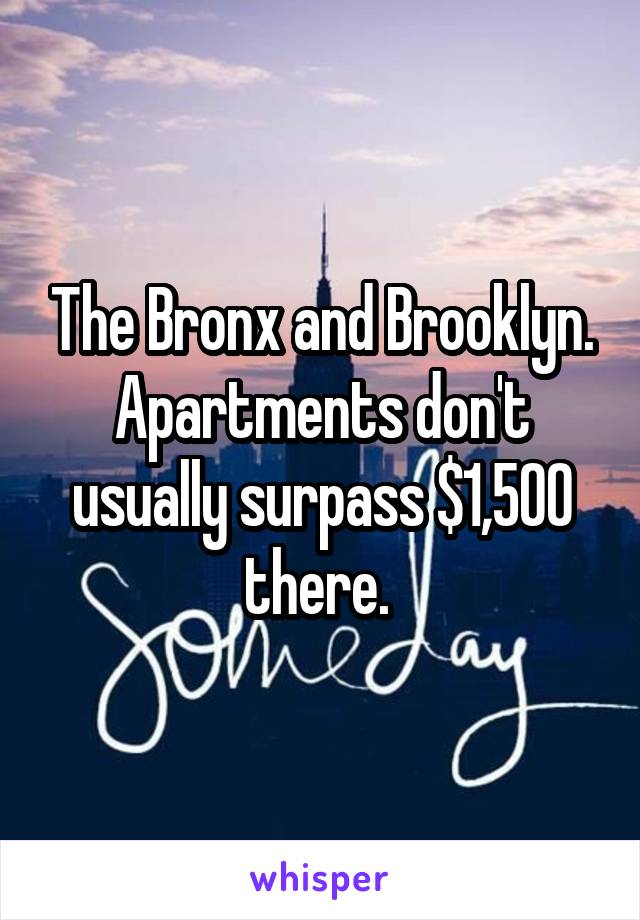 The Bronx and Brooklyn. Apartments don't usually surpass $1,500 there. 