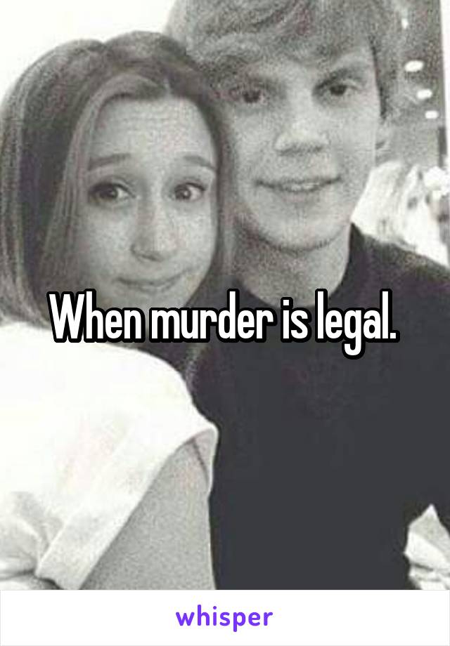 When murder is legal. 